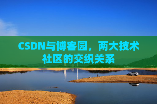 CSDN与博客园，两大技术社区的交织关系